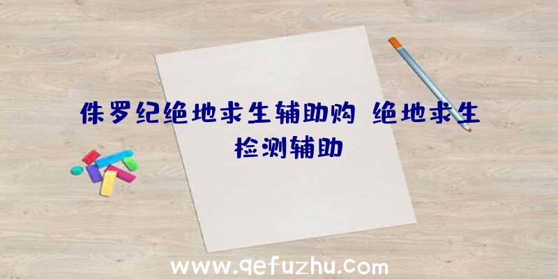 侏罗纪绝地求生辅助购、绝地求生