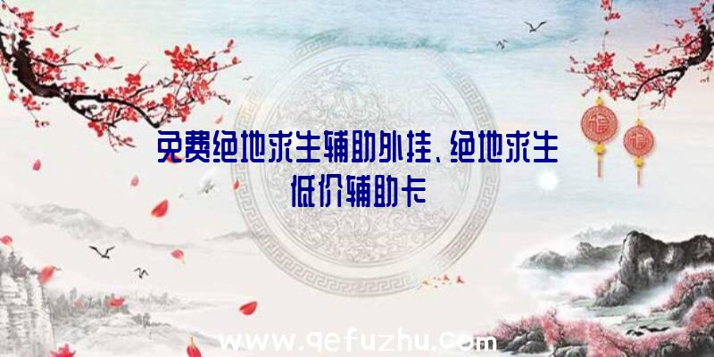 免费绝地求生辅助外挂、绝地求生低价辅助卡