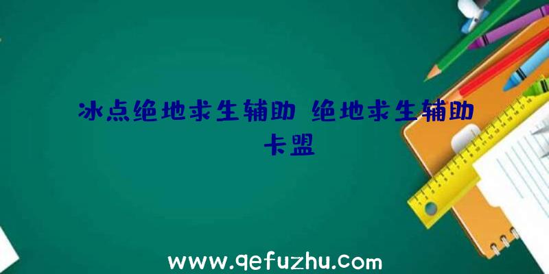 冰点绝地求生辅助、绝地求生辅助fz卡盟