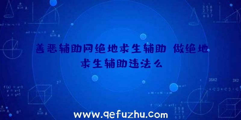 善恶辅助网绝地求生辅助、做绝地求生辅助违法么