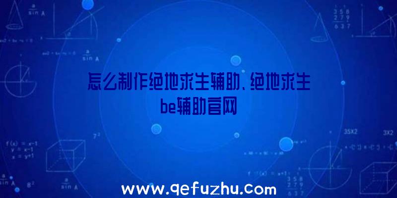 怎么制作绝地求生辅助、绝地求生be辅助官网