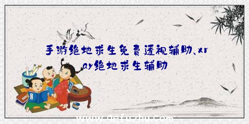 手游绝地求生免费透视辅助、xray绝地求生辅助
