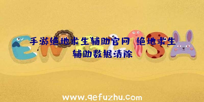 手游绝地求生辅助官网、绝地求生辅助数据清除