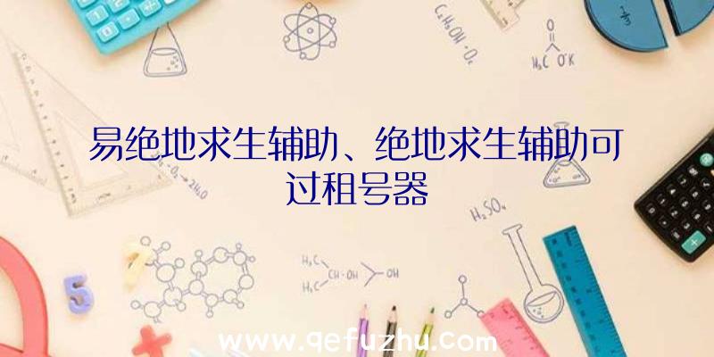 易绝地求生辅助、绝地求生辅助可过租号器