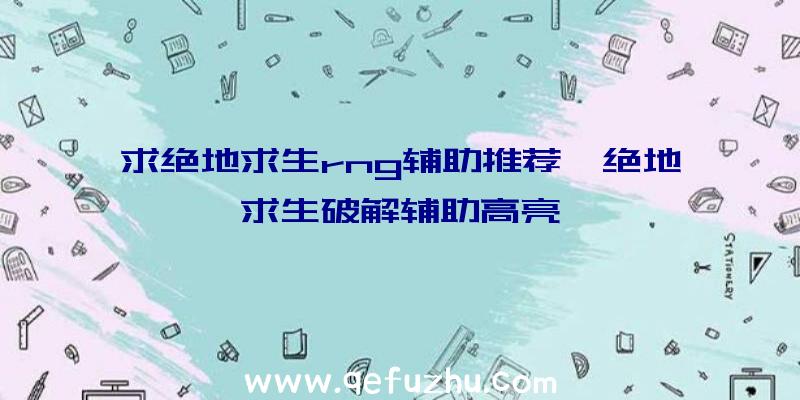 求绝地求生rng辅助推荐、绝地求生破解辅助高亮
