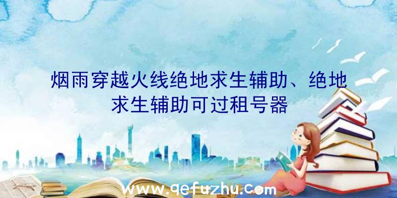 烟雨穿越火线绝地求生辅助、绝地求生辅助可过租号器
