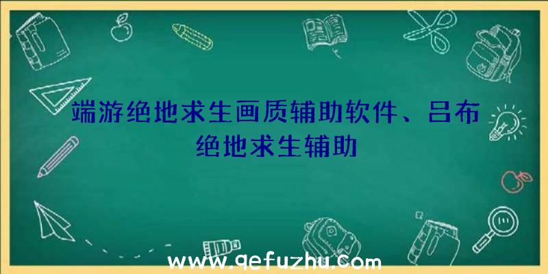 端游绝地求生画质辅助软件、吕布绝地求生辅助