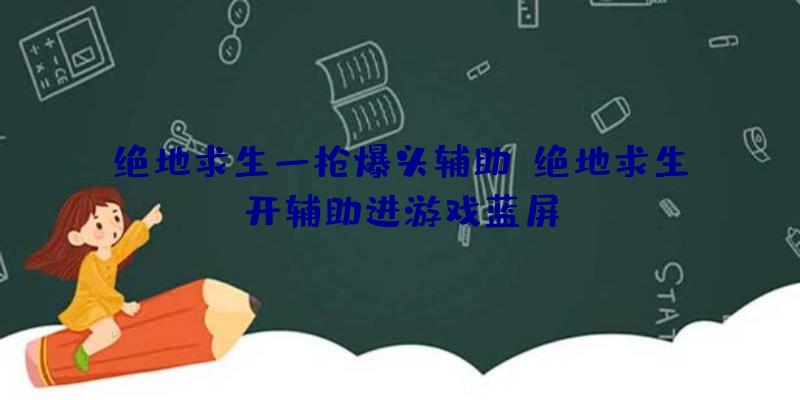 绝地求生一枪爆头辅助、绝地求生开辅助进游戏蓝屏