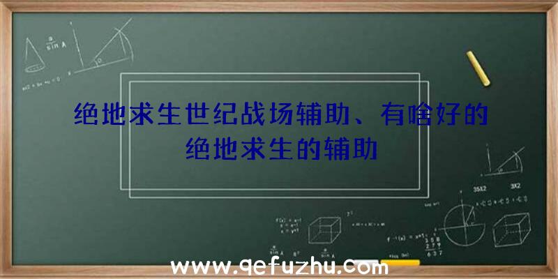 绝地求生世纪战场辅助、有啥好的绝地求生的辅助