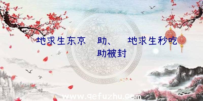 绝地求生东京辅助、绝地求生秒吃药辅助被封