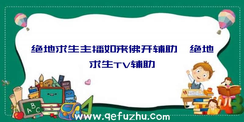绝地求生主播如来佛开辅助、绝地求生TV辅助