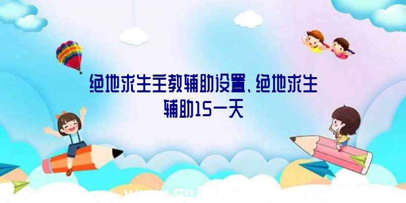 绝地求生主教辅助设置、绝地求生辅助15一天