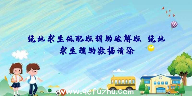 绝地求生低配版辅助破解版、绝地求生辅助数据清除