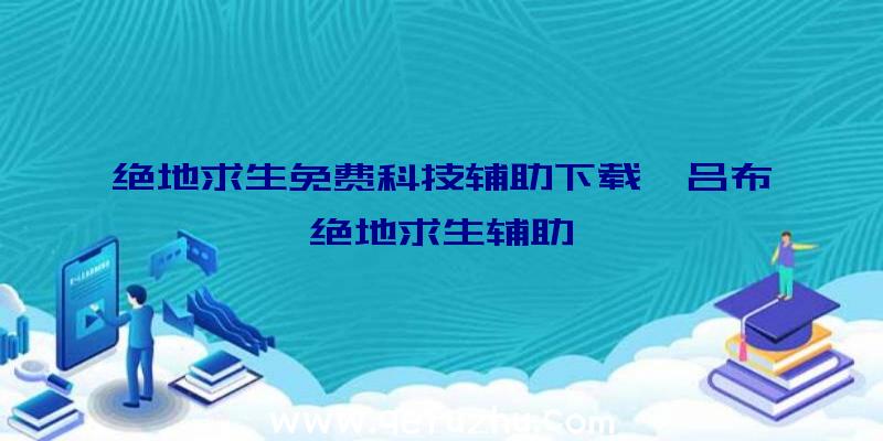 绝地求生免费科技辅助下载、吕布绝地求生辅助