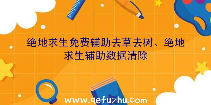 绝地求生免费辅助去草去树、绝地求生辅助数据清除