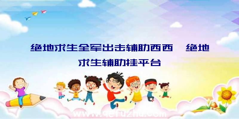 绝地求生全军出击辅助西西、绝地求生辅助挂平台