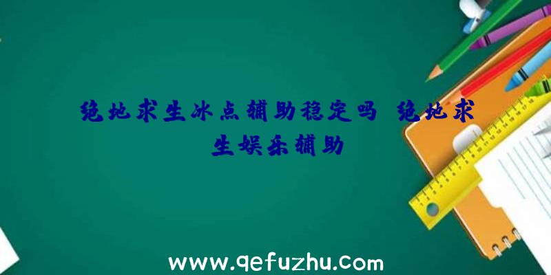 绝地求生冰点辅助稳定吗、绝地求生娱乐辅助