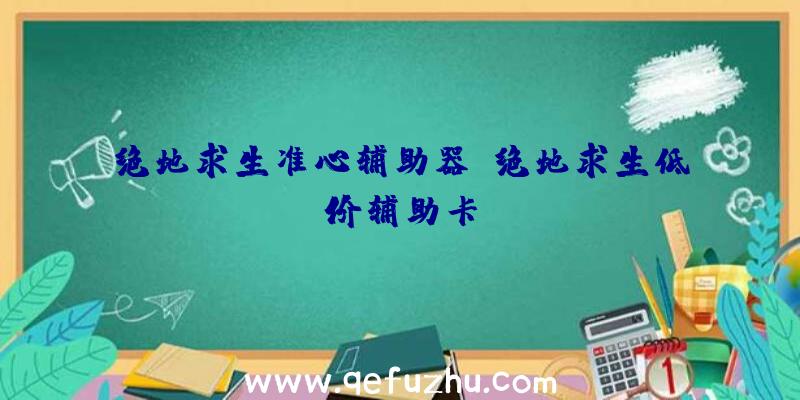 绝地求生准心辅助器、绝地求生低价辅助卡