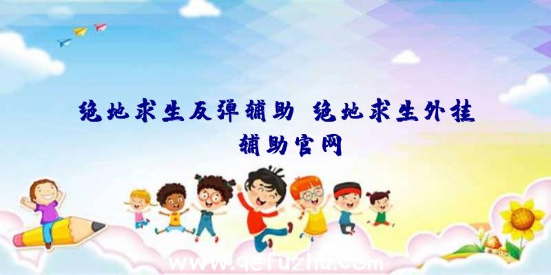 绝地求生反弹辅助、绝地求生外挂jr辅助官网