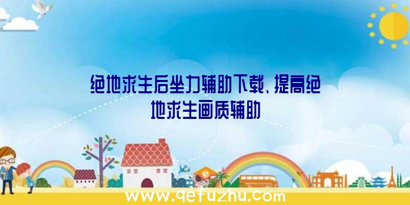 绝地求生后坐力辅助下载、提高绝地求生画质辅助
