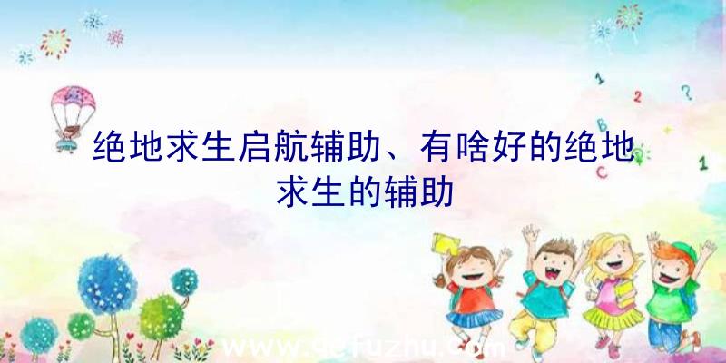 绝地求生启航辅助、有啥好的绝地求生的辅助