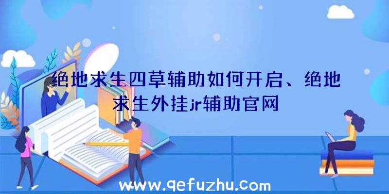 绝地求生四草辅助如何开启、绝地求生外挂jr辅助官网