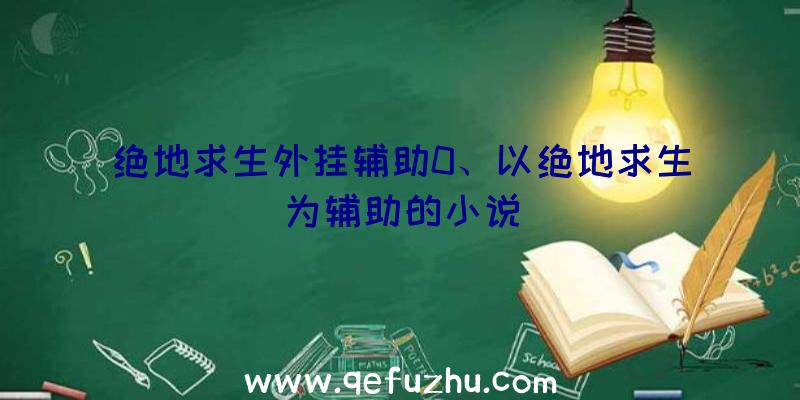 绝地求生外挂辅助0、以绝地求生为辅助的小说