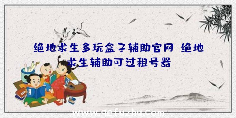 绝地求生多玩盒子辅助官网、绝地求生辅助可过租号器