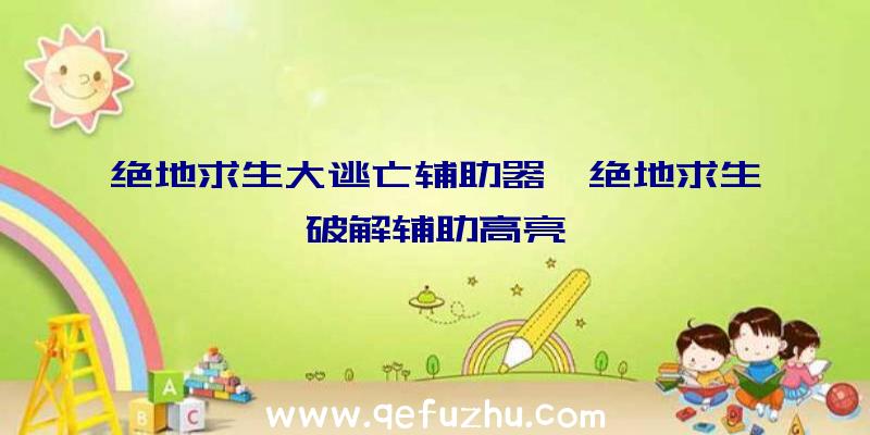 绝地求生大逃亡辅助器、绝地求生破解辅助高亮