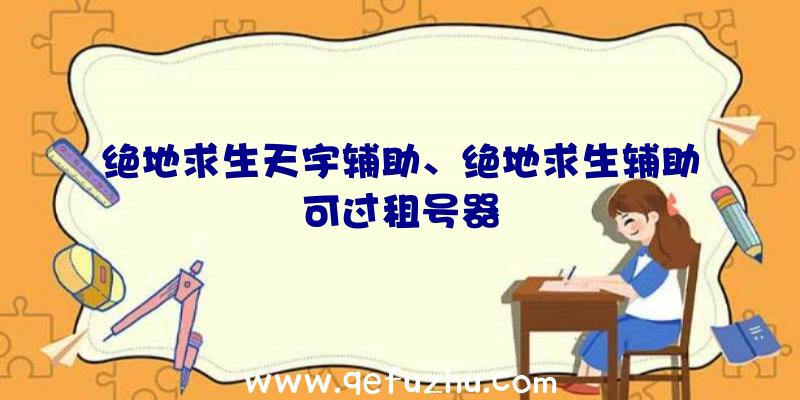 绝地求生天宇辅助、绝地求生辅助可过租号器