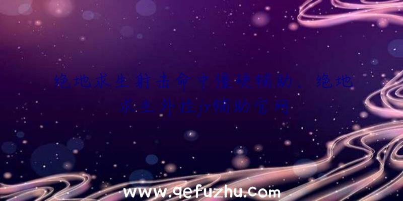 绝地求生射击命中僵硬辅助、绝地求生外挂jr辅助官网