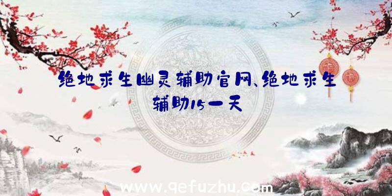 绝地求生幽灵辅助官网、绝地求生辅助15一天