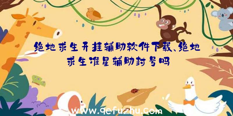 绝地求生开挂辅助软件下载、绝地求生准星辅助封号吗