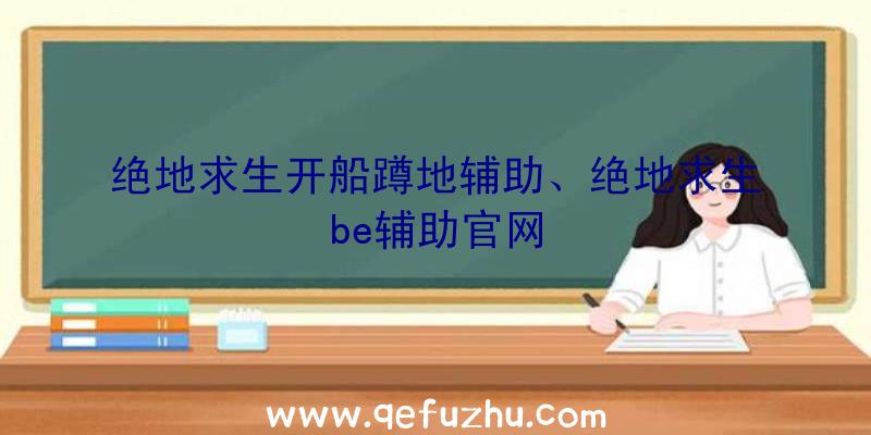 绝地求生开船蹲地辅助、绝地求生be辅助官网