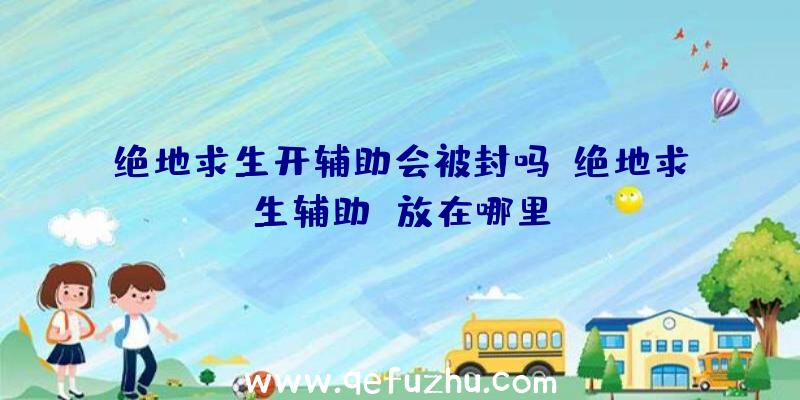 绝地求生开辅助会被封吗、绝地求生辅助