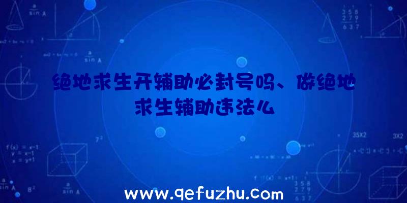 绝地求生开辅助必封号吗、做绝地求生辅助违法么