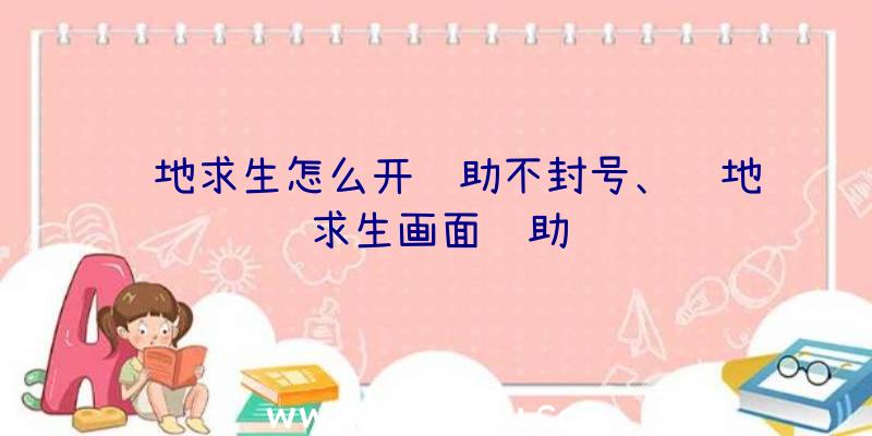 绝地求生怎么开辅助不封号、绝地求生画面辅助