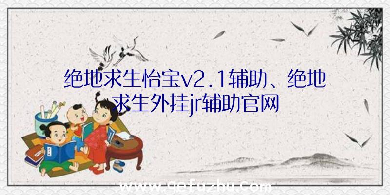 绝地求生怡宝v2.1辅助、绝地求生外挂jr辅助官网