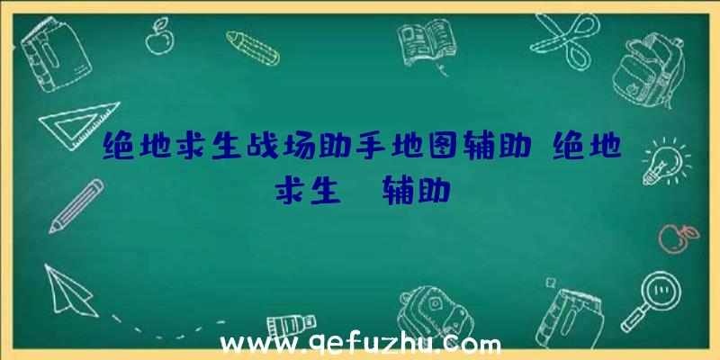绝地求生战场助手地图辅助、绝地求生TV辅助