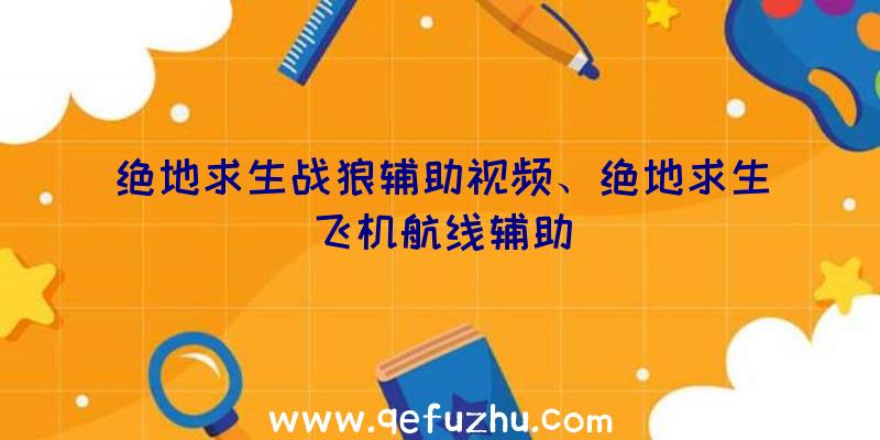 绝地求生战狼辅助视频、绝地求生飞机航线辅助