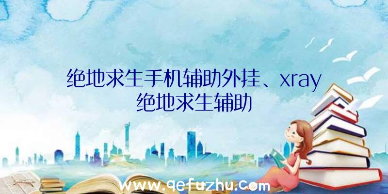 绝地求生手机辅助外挂、xray绝地求生辅助