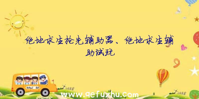 绝地求生抢先辅助器、绝地求生辅助试玩