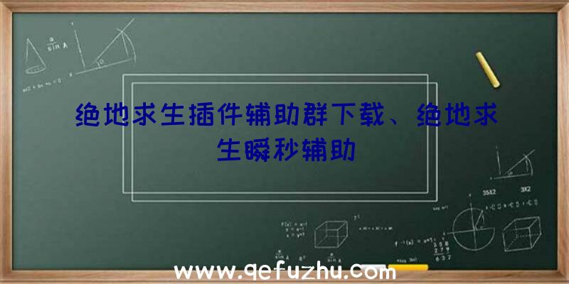 绝地求生插件辅助群下载、绝地求生瞬秒辅助