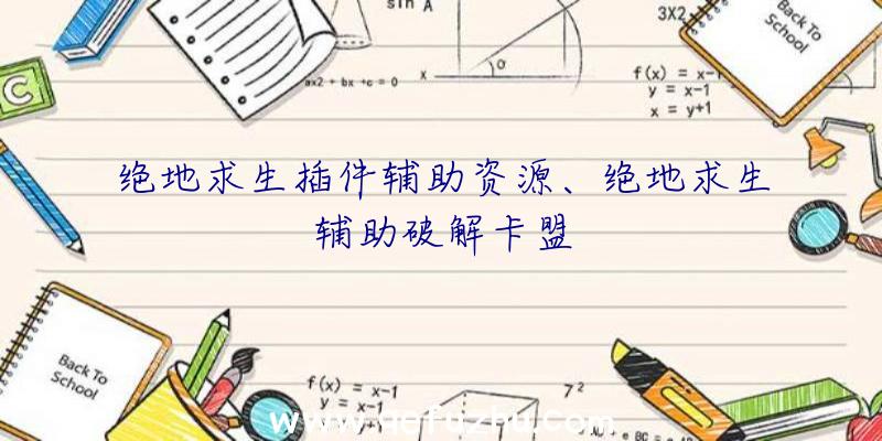 绝地求生插件辅助资源、绝地求生辅助破解卡盟