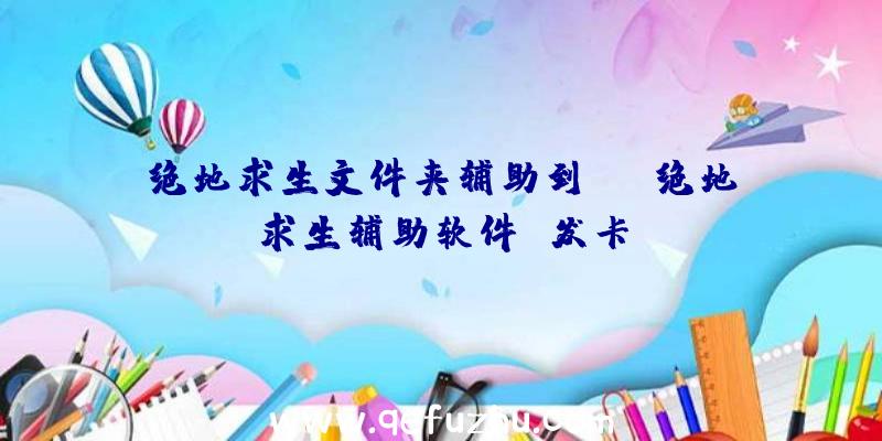 绝地求生文件夹辅助到st、绝地求生辅助软件