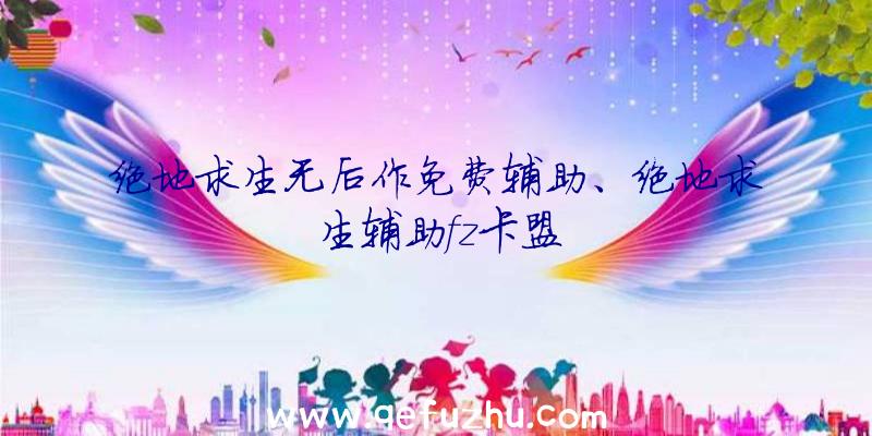 绝地求生无后作免费辅助、绝地求生辅助fz卡盟