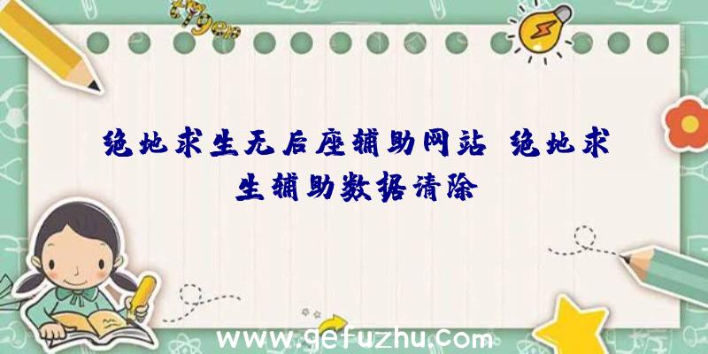 绝地求生无后座辅助网站、绝地求生辅助数据清除
