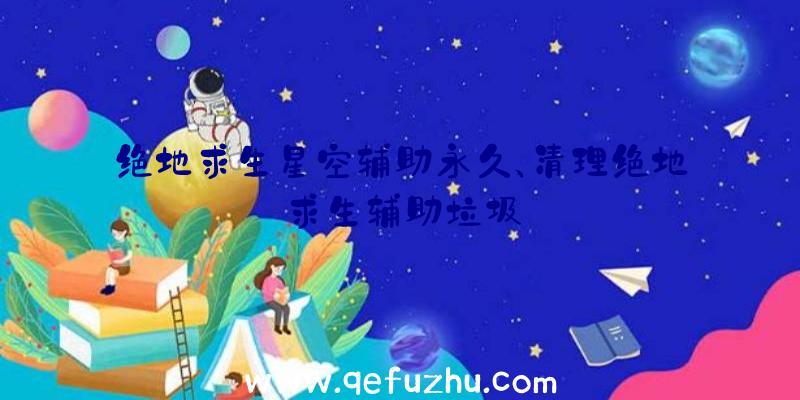 绝地求生星空辅助永久、清理绝地求生辅助垃圾