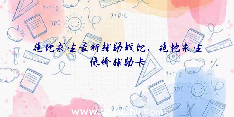 绝地求生最新辅助战地、绝地求生低价辅助卡