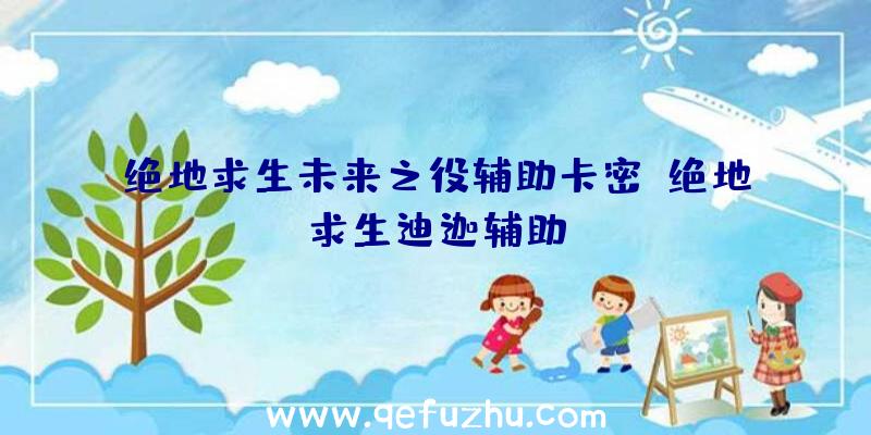 绝地求生未来之役辅助卡密、绝地求生迪迦辅助